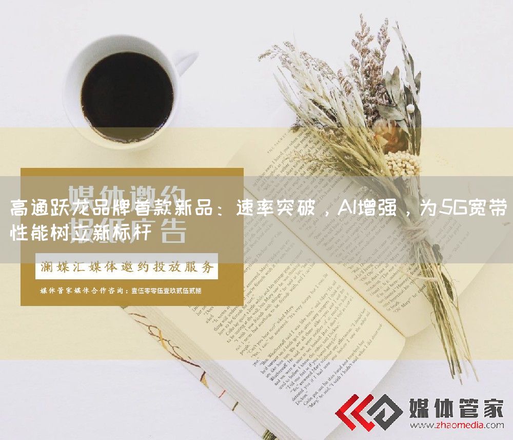 高通跃龙品牌首款新品：速率突破，AI增强，为5G宽带性能树立新标杆
